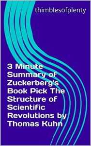 Baixar 3 Minute Summary of Zuckerberg’s Book Pick The Structure of Scientific Revolutions by Thomas Kuhn (thimblesofplenty 3 Minute Business Book Summary Series 1) (English Edition) pdf, epub, eBook