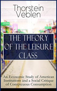 Baixar THE THEORY OF THE LEISURE CLASS: An Economic Study of American Institutions and a Social Critique of Conspicuous Consumption: Development of Institutions … Smith and Herbert Spencer (English Edition) pdf, epub, eBook