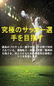 Baixar 究極のサッカー選手を目指す: 最高のプロサッカー選手やコーチの間で利用されている、運動能力・体調・栄養・精神的な強さを、向上させるための効果的な秘密とコツを実現します (Japanese Edition) pdf, epub, eBook