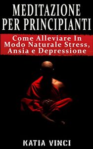 Baixar MEDITAZIONE: Meditare Per Vincere Stress, Ansia e Depressione – Guida Passo Passo (Mindfulness): Meditazione Per Principianti: Come Alleviare In Modo Naturale … guidata, Stress) (Italian Edition) pdf, epub, eBook