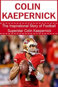 Baixar Colin Kaepernick: The Inspirational Story of Football Superstar Colin Kaepernick (Colin Kaepernick Unauthorized Biography, San Francisco 49ers, University of Nevada-Reno, NFL Books) (English Edition) pdf, epub, eBook