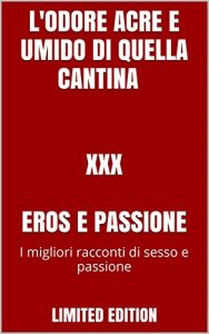 Baixar L’odore acre e umido di quella Cantina – XXX  EROS E PASSIONE: I migliori racconti di sesso e passione (Italian Edition) pdf, epub, eBook