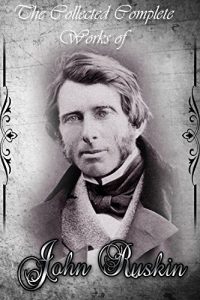 Baixar The Collected Complete Works of John Ruskin (Huge Collection Including The Seven Lamps of Architecture, The Stones of Venice, The Poetry of Architecture, … and Lilies, And More) (English Edition) pdf, epub, eBook