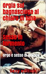Baixar Orgia sul bagnasciuga al chiaro di luna – Sesso in fermento: Orge e sesso di gruppo (Italian Edition) pdf, epub, eBook