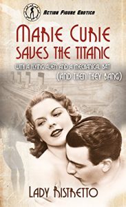 Baixar Marie Curie Saves the Titanic with a Flying Alien and a Mechanical Bat (and then They Bang): An Action Figure Erotic Novel (English Edition) pdf, epub, eBook