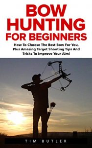 Baixar Bow Hunting For Beginners: The Ultimate Bow Hunting Tactics – Learn How To Use Bow And Arrow And Become A Bow Hunting Pro (Crossbow Hunting, Deer Hunting, Bow Hunter) (English Edition) pdf, epub, eBook