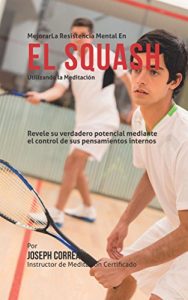 Baixar Mejorar la Resistencia Mental en el Squash utilizando la Meditacion: Revele su verdadero potencial mediante el control de sus pensamientos internos (Spanish Edition) pdf, epub, eBook