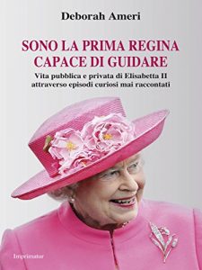 Baixar Sono la prima regina capace di guidare: Vita pubblica e privata di Elisabetta II attraverso episodi curiosi mai raccontati pdf, epub, eBook