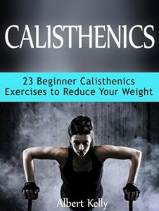 Baixar Calisthenics: 23 Beginner Calisthenics Exercises to Reduce Your Weight (calisthenics, explosive calisthenics, progressive calisthenics) (English Edition) pdf, epub, eBook