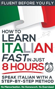 Baixar Learn Italian FAST in Just 8 Hours! (How to): No Memorisation. No Homework. No Exercises! (Fluent Before You Fly) (English Edition) pdf, epub, eBook