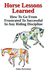 Baixar Horse Lessons Learned: How To Go From Frustrated To Successful In Any Riding Discipline (English Edition) pdf, epub, eBook
