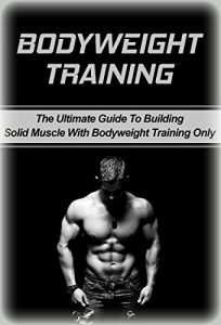 Baixar Bodyweight Training: The Ultimate Guide To Building Solid Muscle with Bodyweight Training Only (body, weight, training, body weight training) (English Edition) pdf, epub, eBook