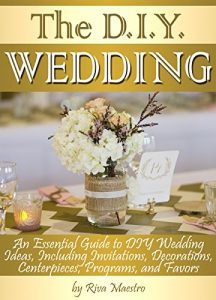 Baixar The DIY Wedding: An Essential Guide to DIY Wedding Ideas, Including Invitations, Decorations, Centerpieces, Programs, and Favors (English Edition) pdf, epub, eBook