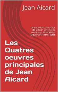 Baixar Les Quatres oeuvres principales de Jean Aicard: Jeanne d’Arc_le rachat de la tour, Les jeunes croyances, Maurin des Maures et Pierre Puget (French Edition) pdf, epub, eBook