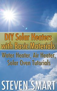 Baixar DIY Solar Heaters with Basic Materials: Water Heater, Air Heater, Solar Oven Tutorials: (Solar Power, Power Generation) (Survival Skills Book 1) (English Edition) pdf, epub, eBook