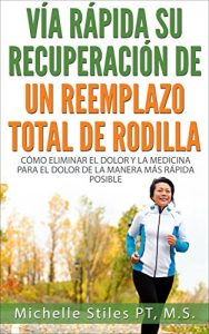 Baixar Fast Track Your Recovery From A Total Knee Replacement (Spanish Edition): How To Eliminate Pain and Pain Medicine The Quickest Way Possible pdf, epub, eBook