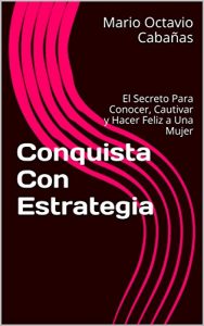Baixar Conquista Con Estrategia: El Secreto Para Conocer, Cautivar y Hacer Feliz a Una Mujer (Spanish Edition) pdf, epub, eBook