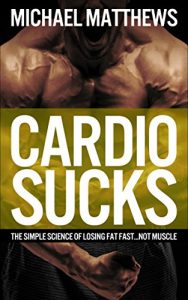 Baixar CARDIO SUCKS: The Simple Science of Losing Fat Fast…Not Muscle (The Build Muscle, Get Lean, and Stay Healthy Series Book 4) (English Edition) pdf, epub, eBook