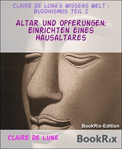 Baixar Altar und Opferungen: Einrichten eines Hausaltares: Claire de Luna`s Wissens Welt : Buddhismus Teil 2 (German Edition) pdf, epub, eBook