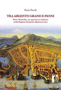 Baixar Tra argento, grano e panni: Piero Pantella, un operatore italiano nella Ragusa del primo Quattrocento (Biblioteca di storia) pdf, epub, eBook