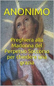 Baixar Preghiera alla Madonna del Perpetuo Soccorso per chiedere una grazia (Italian Edition) pdf, epub, eBook