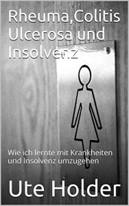 Baixar Rheuma,Colitis Ulcerosa und Insolvenz: Wie ich lernte mit Krankheiten und Insolvenz umzugehen (German Edition) pdf, epub, eBook