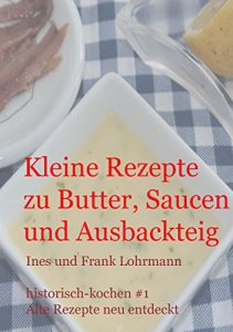 Baixar Kleine Rezepte zu Butter, Saucen und Ausbackteig: Historisch kochen – alte Rezepte neu entdeckt (German Edition) pdf, epub, eBook