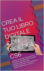 Baixar CREA IL TUO LIBRO DIGITALE CON ADOBE INDESIGN CS6: IMPARA A USARE STRUMENTI E FUNZIONI DI INDESIGN CS6 PER CREARE LIBRI DIGITALI, PUBBLICAZIONI, E VOLANTINI IN MODO SEMPLICE E VELOCE (Italian Edition) pdf, epub, eBook