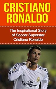 Baixar Cristiano Ronaldo: The Inspirational Story of Soccer (Football) Superstar Cristiano Ronaldo (Cristiano Ronaldo Unauthorized Biography, Portugal, Manchester … Madrid, Champions League) (English Edition) pdf, epub, eBook