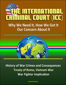 Baixar The International Criminal Court (ICC): Why We Need It, How We Got It, Our Concern About It – History of War Crimes and Consequences, Treaty of Rome, Vietnam … War Fighter Implication (English Edition) pdf, epub, eBook