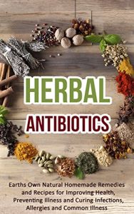 Baixar Herbal Antibiotics: Earths Own Natural Homemade Remedies and Herbal Recipes for Improving Health, Preventing Illness and Curing Infections, Allergies and Common Illness (English Edition) pdf, epub, eBook