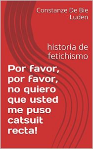 Baixar Por favor, por favor, no quiero que usted me puso catsuit recta!: historia de fetichismo (Spanish Edition) pdf, epub, eBook