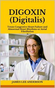 Baixar DIGOXIN (Digitalis): Treats Congestive Heart Failure and Abnormal Heart Rhythms or Atrial Fibrillation (English Edition) pdf, epub, eBook
