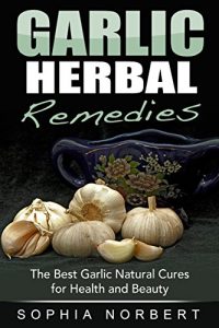 Baixar Garlic Herbal Remedies – The Best Garlic Natural Cures for Health and Beauty pdf, epub, eBook