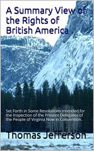 Baixar A Summary View of the Rights of British America: Set Forth in Some Resolutions Intended for the  Inspection of the Present Delegates of the  People of Virginia  Now in Convention. (English Edition) pdf, epub, eBook