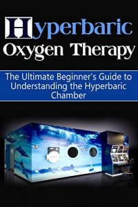 Baixar Hyperbaric Oxygen Therapy: The Ultimate Beginner’s Guide to Understanding the Hyperbaric Chamber (Hyperbaric Medicine, HBOT) (English Edition) pdf, epub, eBook