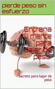 Baixar Entrena tu mente para bajar de peso.: Secreto para bajar de peso (Spanish Edition) pdf, epub, eBook