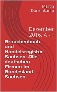 Baixar Branchenbuch und Handelsregister Sachsen: Alle deutschen Firmen im Bundesland Sachsen: Dezember 2016, A – F (German Edition) pdf, epub, eBook