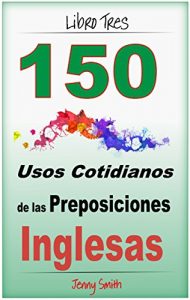 Baixar 150 Usos Cotidianos de las Preposiciones Inglesas. Libro Tres: Intermedio a Avanzado. (Spanish Edition) pdf, epub, eBook