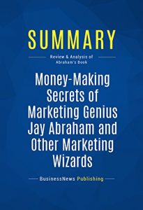 Baixar Summary: Money-Making Secrets of Marketing Genius Jay Abraham and Other Marketing Wizards: Review and Analysis of Abraham’s Book (English Edition) pdf, epub, eBook