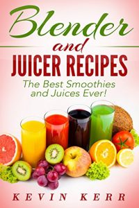 Baixar Blender and Juicer Recipes: The Best Smoothies and Juices Ever! (Blender Recipes, Juicer Recipes, Smoothie Recipes, Juice Recipes) (English Edition) pdf, epub, eBook