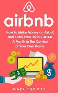 Baixar Airbnb: How To Make Money On Airbnb and Easily Earn Up to $10,000 A Month In The Comfort of Your Own Home (Airbnb, Hosting, Real Estate, Bed and Breakfast, … Rental, Entrepreneur) (English Edition) pdf, epub, eBook