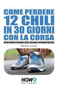 Baixar COME PERDERE 12 CHILI IN 30 GIORNI CON LA CORSA. Metodo Operativo per Bruciare i Grassi e Accelerare il Metabolismo Senza Dieta (HOW2 Edizioni Vol. 91) (Italian Edition) pdf, epub, eBook