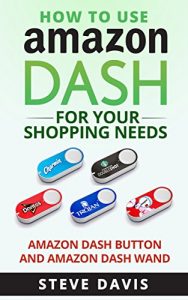 Baixar How to Use Amazon Dash: For Your Shopping Needs; Amazon Dash Button and Amazon Dash Wand (English Edition) pdf, epub, eBook