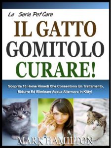 Baixar IL GATTO UN GOMITOLO CURARE!:  Scoprite 10 Home Rimedi Che Consentono Un Trattamento, Ridurre Ed Eliminare Acqua Alternava In Kitty! (La Cura Degli Animali Domestici Vol. 6) (Italian Edition) pdf, epub, eBook