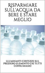 Baixar Risparmiare sull’acqua da bere e stare meglio: lluminanti certezze sul prezioso elemento che tutti consumiamo (Italian Edition) pdf, epub, eBook