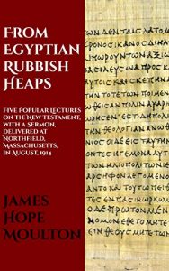 Baixar From Egyptian Rubbish Heaps: Five Popular Lectures on the New Testament, with a Sermon, delivered at Northfield, Massachusetts, in August, 1914 (English Edition) pdf, epub, eBook