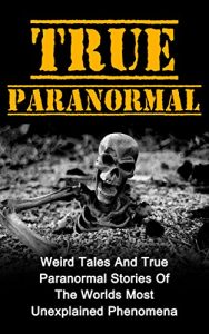 Baixar True Paranormal: Weird Tales And True Paranormal Stories Of The Worlds Most Unexplained Phenomena (English Edition) pdf, epub, eBook
