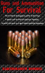 Baixar Guns and Ammunition for Survival: The Ultimate Beginner’s Guide to Building a Smart and Effective Survival Arsenal to Keep You Safe in a Grid Down Disaster Scenario (English Edition) pdf, epub, eBook