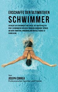 Baixar Erschaffe den ultimativen Schwimmer: Entdecke die Geheimnisse und Tricks, die von den besten Profi-Schwimmern und ihren Trainern angewandt werden um deine Kondition und Ernahrung (German Edition) pdf, epub, eBook